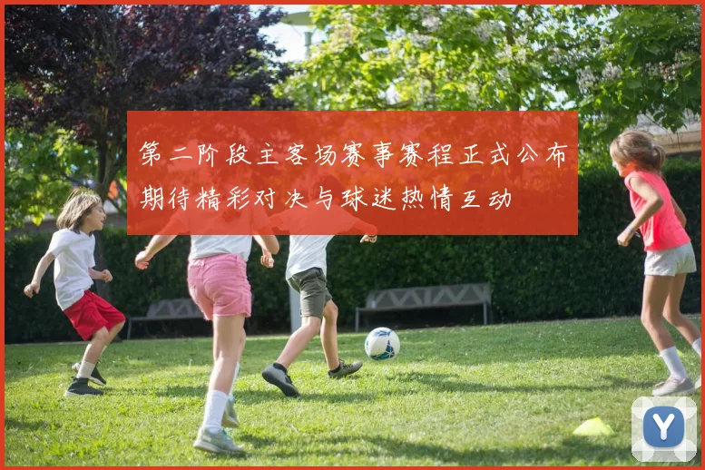 第二阶段主客场赛事赛程正式公布期待精彩对决与球迷热情互动