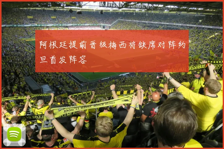 阿根廷提前晋级梅西将缺席对阵约旦首发阵容