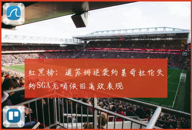 红黑榜：道苏姆逆袭约基奇杜伦失约SGA无哨依旧高效表现