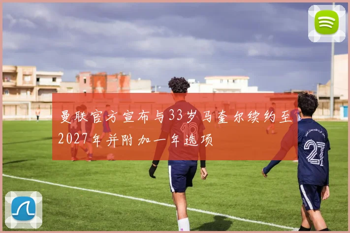 曼联官方宣布与33岁马奎尔续约至2027年并附加一年选项