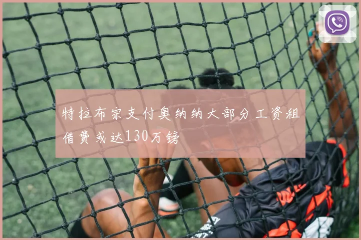 特拉布宗支付奥纳纳大部分工资租借费或达130万镑