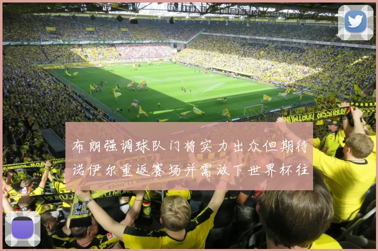 布朗强调球队门将实力出众但期待诺伊尔重返赛场并需放下世界杯往事