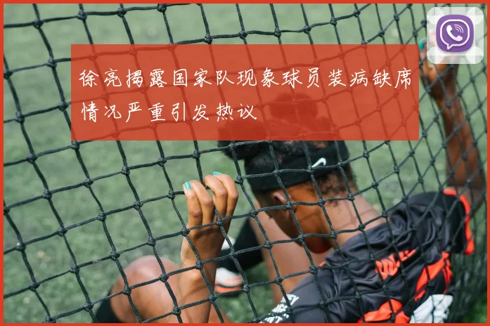 徐亮揭露国家队现象球员装病缺席情况严重引发热议