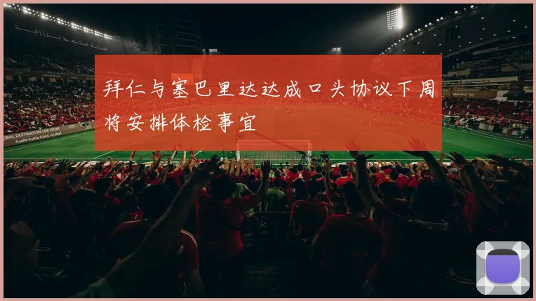拜仁与塞巴里达达成口头协议下周将安排体检事宜