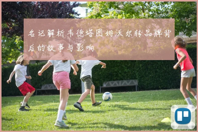 名记解析韦德塔图姆沃尔转品牌背后的故事与影响