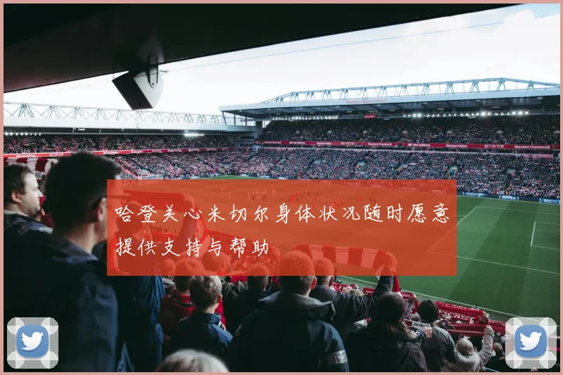 哈登关心米切尔身体状况随时愿意提供支持与帮助
